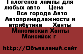 Галогенов лампы для любых авто. › Цена ­ 3 000 - Все города Авто » Автопринадлежности и атрибутика   . Ханты-Мансийский,Ханты-Мансийск г.